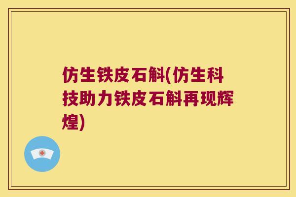 仿生铁皮石斛(仿生科技助力铁皮石斛再现辉煌)