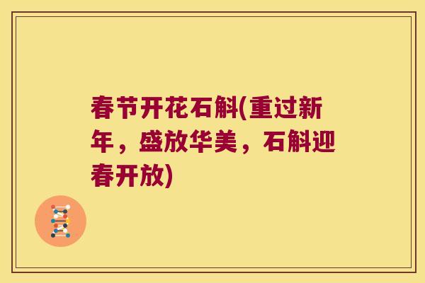 春节开花石斛(重过新年，盛放华美，石斛迎春开放)