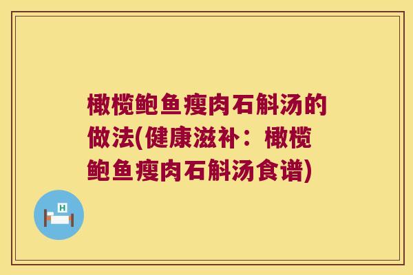橄榄鲍鱼瘦肉石斛汤的做法(健康滋补:橄榄鲍鱼瘦肉石斛汤食谱) 橄榄鲍鱼瘦肉石斛汤的做法(健康滋补:橄榄鲍鱼瘦肉石斛汤食谱)