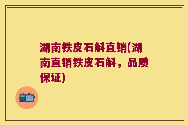 湖南铁皮石斛直销(湖南直销铁皮石斛，品质保证)