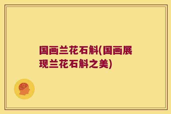 国画兰花石斛(国画展现兰花石斛之美)