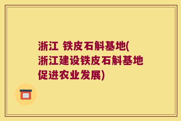 浙江 铁皮石斛基地(浙江建设铁皮石斛基地促进农业发展)