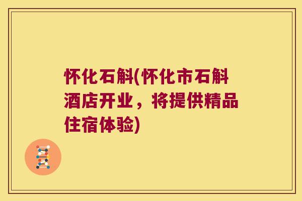 怀化石斛(怀化市石斛酒店开业，将提供精品住宿体验)