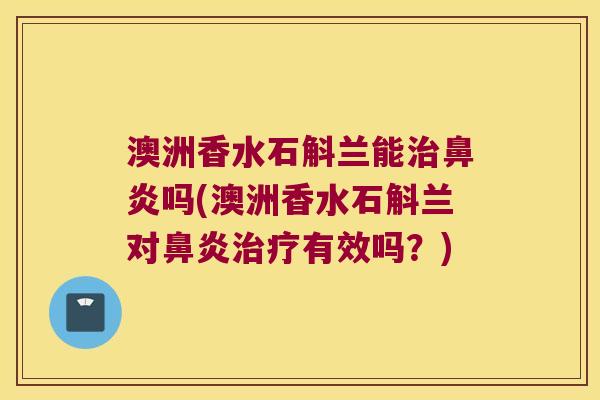 澳洲香水石斛兰能治鼻炎吗(澳洲香水石斛兰对鼻炎治疗有效吗？)