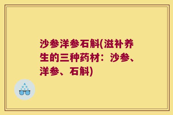 沙参洋参石斛(滋补养生的三种药材：沙参、洋参、石斛)