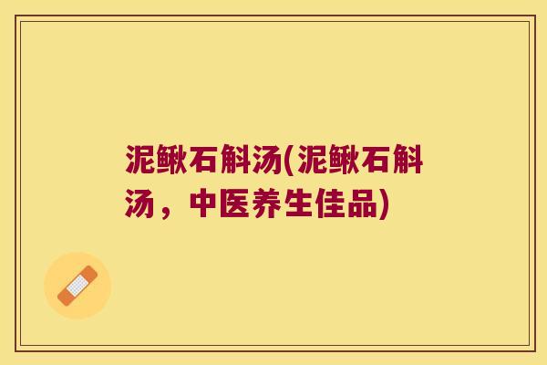 泥鳅石斛汤(泥鳅石斛汤，中医养生佳品)