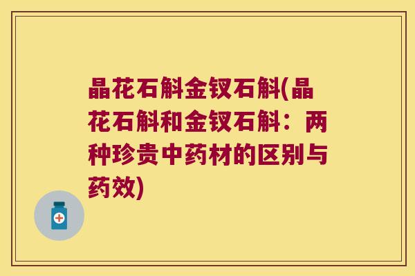 晶花石斛金钗石斛(晶花石斛和金钗石斛：两种珍贵材的区别与)