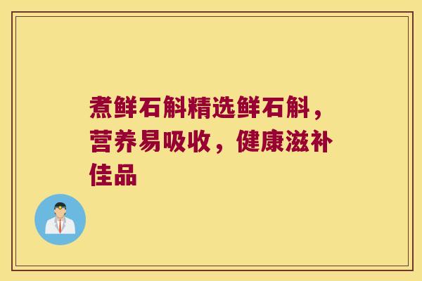 煮鲜石斛精选鲜石斛，营养易吸收，健康滋补佳品