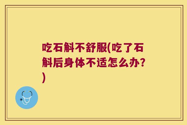 吃石斛不舒服(吃了石斛后身体不适怎么办？)