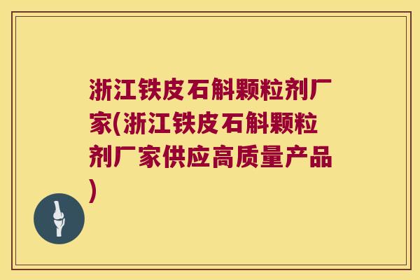 浙江铁皮石斛颗粒剂厂家(浙江铁皮石斛颗粒剂厂家供应高质量产品)