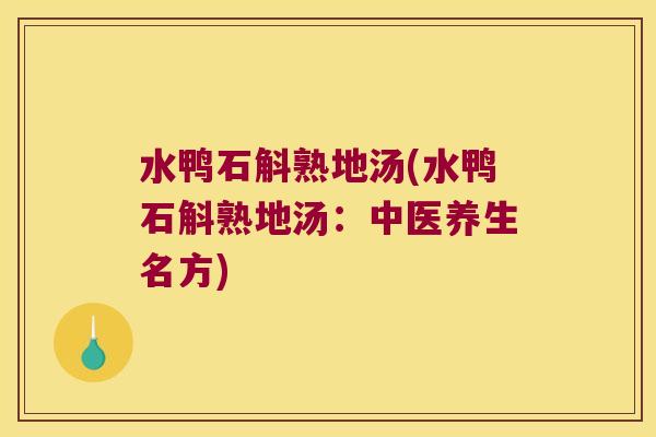 水鸭石斛熟地汤(水鸭石斛熟地汤：中医养生名方)
