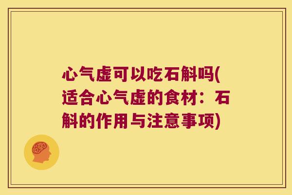 心气虚可以吃石斛吗(适合心气虚的食材：石斛的作用与注意事项)