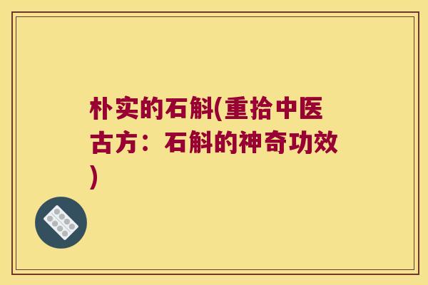 朴实的石斛(重拾中医古方：石斛的神奇功效)