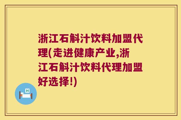 浙江石斛汁饮料加盟代理(走进健康产业,浙江石斛汁饮料代理加盟好选择!)