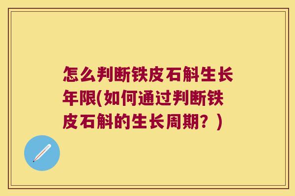 怎么判断铁皮石斛生长年限(如何通过判断铁皮石斛的生长周期？)