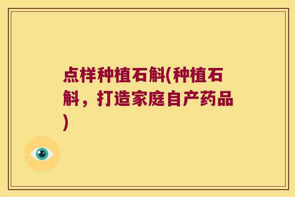 点样种植石斛(种植石斛，打造家庭自产药品)
