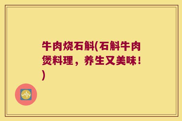 牛肉烧石斛(石斛牛肉煲料理，养生又美味！)
