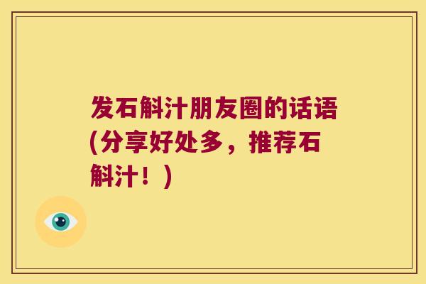 发石斛汁朋友圈的话语(分享好处多，推荐石斛汁！)