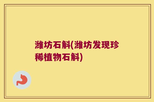 潍坊石斛(潍坊发现珍稀植物石斛)