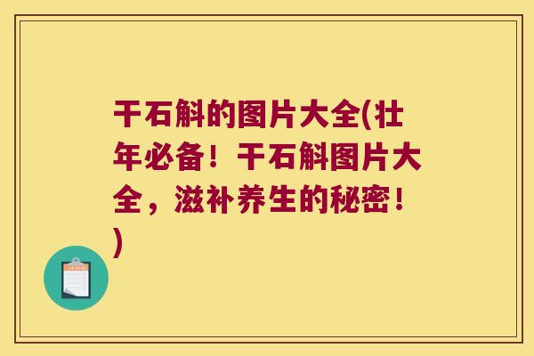 干石斛的图片大全(壮年必备！干石斛图片大全，滋补养生的秘密！)