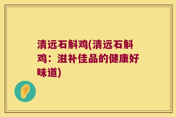 清远石斛鸡(清远石斛鸡：滋补佳品的健康好味道)