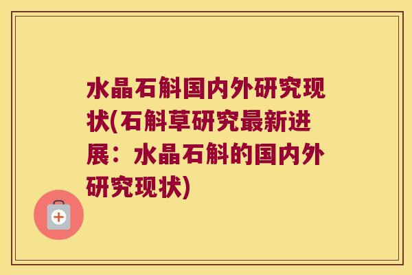 水晶石斛国内外研究现状(石斛草研究最新进展：水晶石斛的国内外研究现状)