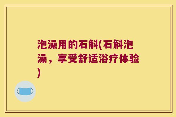 泡澡用的石斛(石斛泡澡，享受舒适浴疗体验)