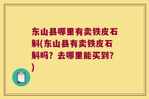 东山县哪里有卖铁皮石斛(东山县有卖铁皮石斛吗？去哪里能买到？)