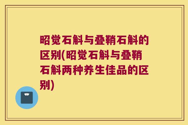 昭觉石斛与叠鞘石斛的区别(昭觉石斛与叠鞘石斛两种养生佳品的区别)