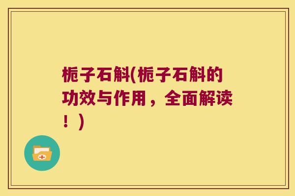 栀子石斛(栀子石斛的功效与作用，全面解读！)