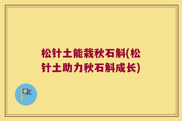松针土能栽秋石斛(松针土助力秋石斛成长)