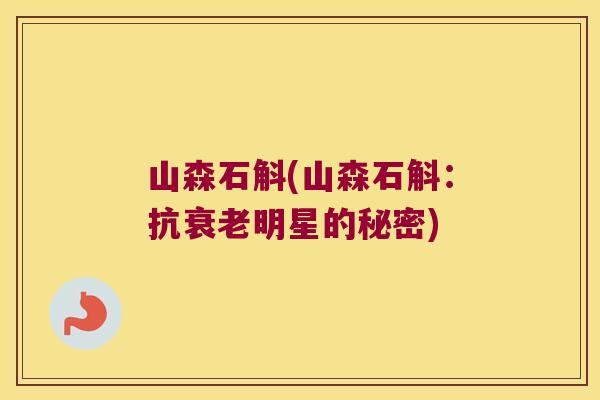 山森石斛(山森石斛：抗衰老明星的秘密)