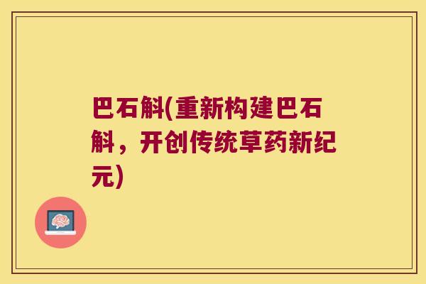 巴石斛(重新构建巴石斛,开创传统草药新纪元) 巴石斛(重新构建巴石斛,开创传统草药新纪元)
