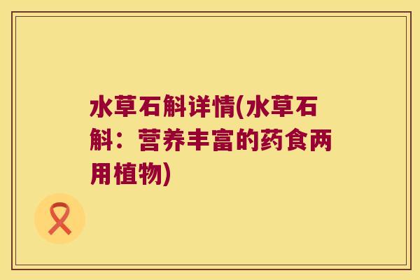 水草石斛详情(水草石斛：营养丰富的药食两用植物)