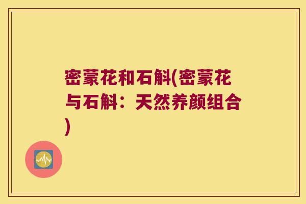 密蒙花和石斛(密蒙花与石斛：天然养颜组合)