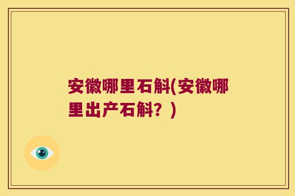 安徽哪里石斛(安徽哪里出产石斛？)