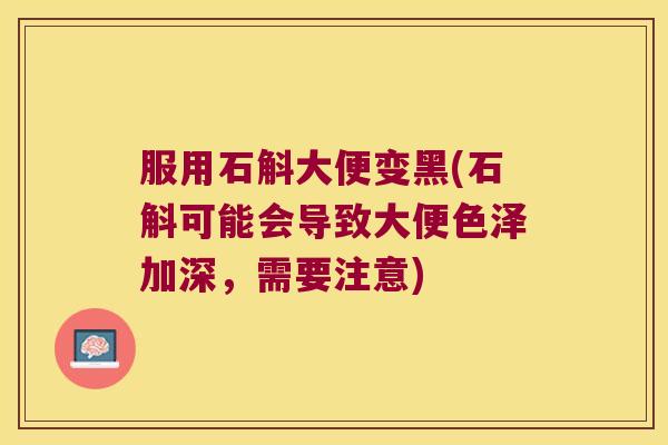 服用石斛大便变黑(石斛可能会导致大便色泽加深，需要注意)
