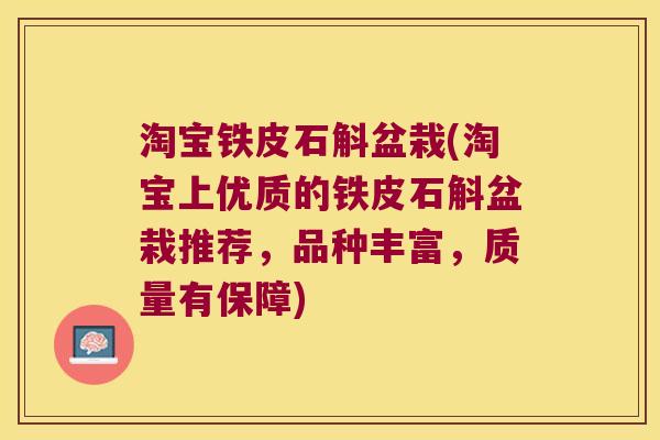 淘宝铁皮石斛盆栽(淘宝上优质的铁皮石斛盆栽推荐，品种丰富，质量有保障)