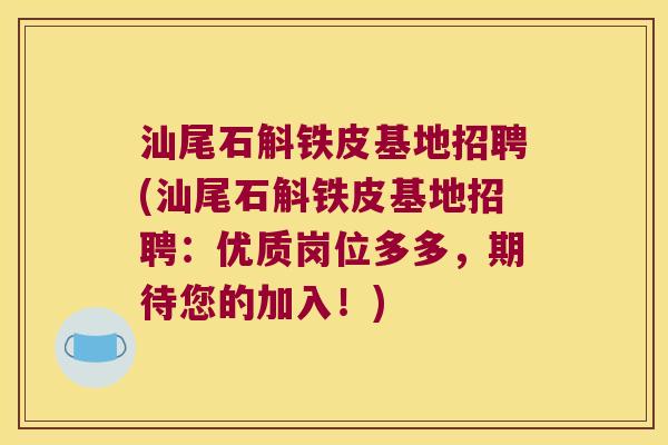 汕尾石斛铁皮基地招聘(汕尾石斛铁皮基地招聘:优质岗位多多,期待您的加入!) 汕尾石斛铁皮基地招聘(汕尾石斛铁皮基地招聘:优质岗位多多,期待您的加入!)