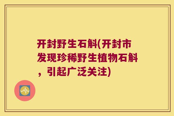开封野生石斛(开封市发现珍稀野生植物石斛，引起广泛关注)