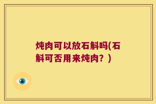 炖肉可以放石斛吗(石斛可否用来炖肉？)