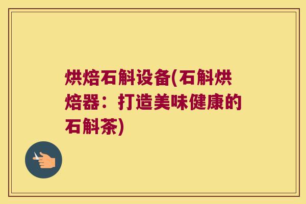 烘焙石斛设备(石斛烘焙器：打造美味健康的石斛茶)
