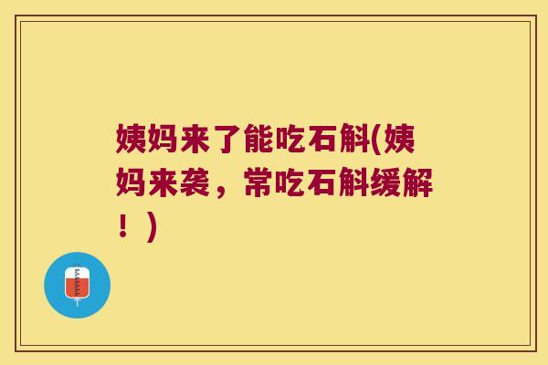 姨妈来了能吃石斛(姨妈来袭，常吃石斛缓解！)