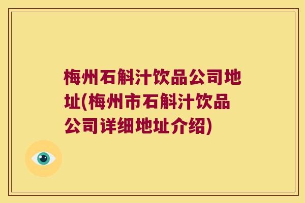梅州石斛汁饮品公司地址(梅州市石斛汁饮品公司详细地址介绍)
