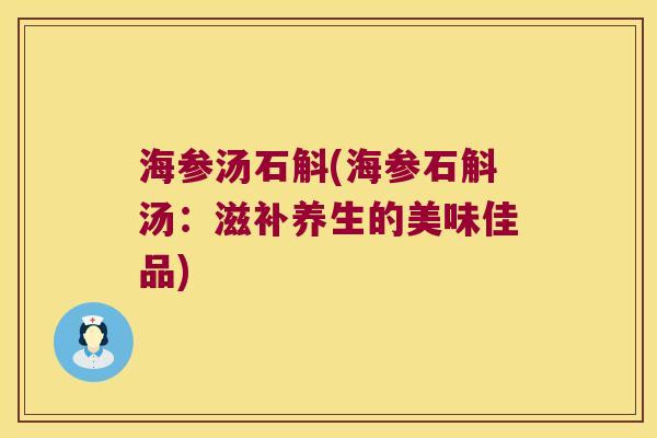 海参汤石斛(海参石斛汤：滋补养生的美味佳品)