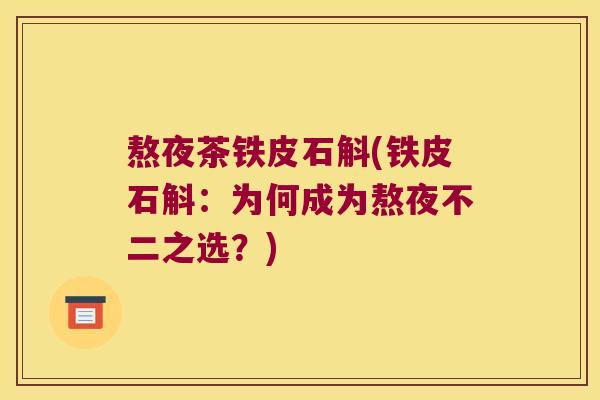 熬夜茶铁皮石斛(铁皮石斛：为何成为熬夜不二之选？)