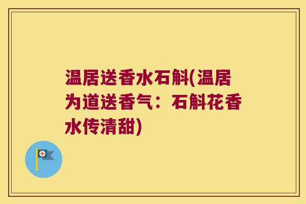 温居送香水石斛(温居为道送香气：石斛花香水传清甜)