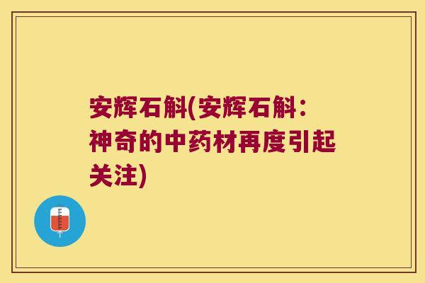 安辉石斛(安辉石斛：神奇的材再度引起关注)