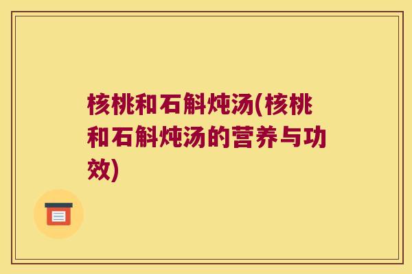 核桃和石斛炖汤(核桃和石斛炖汤的营养与功效)