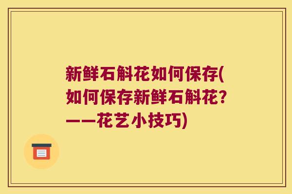 新鲜石斛花如何保存(如何保存新鲜石斛花？——花艺小技巧)